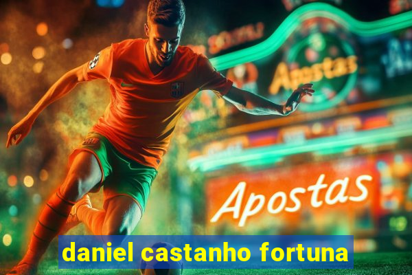 daniel castanho fortuna